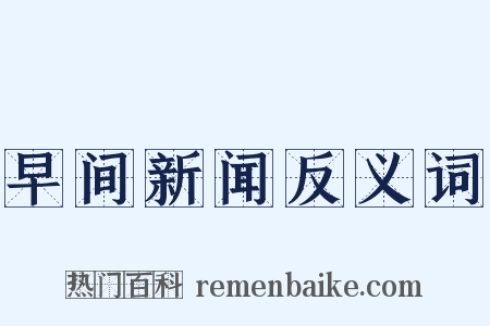 早间新闻反义词是什么意思的图片